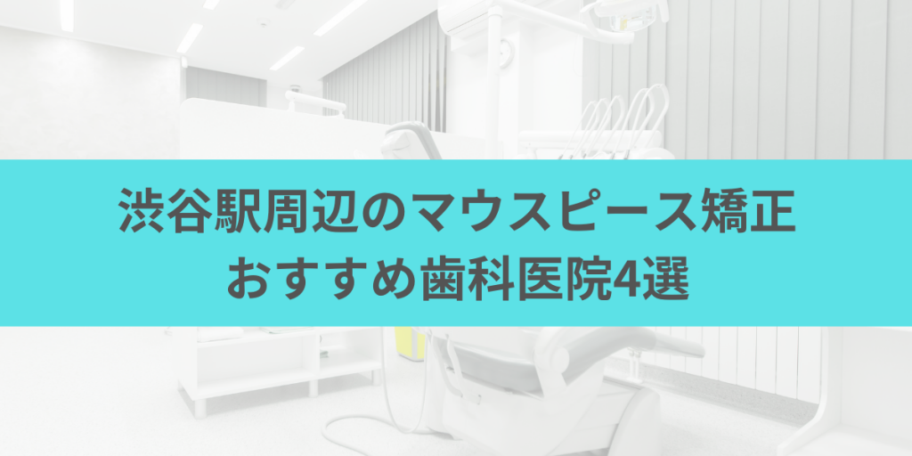 渋谷駅周辺のマウスピース矯正おすすめ歯科医院4選