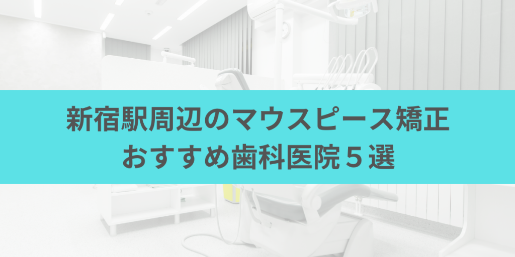 新宿駅周辺のマウスピース矯正おすすめ歯科医院5選