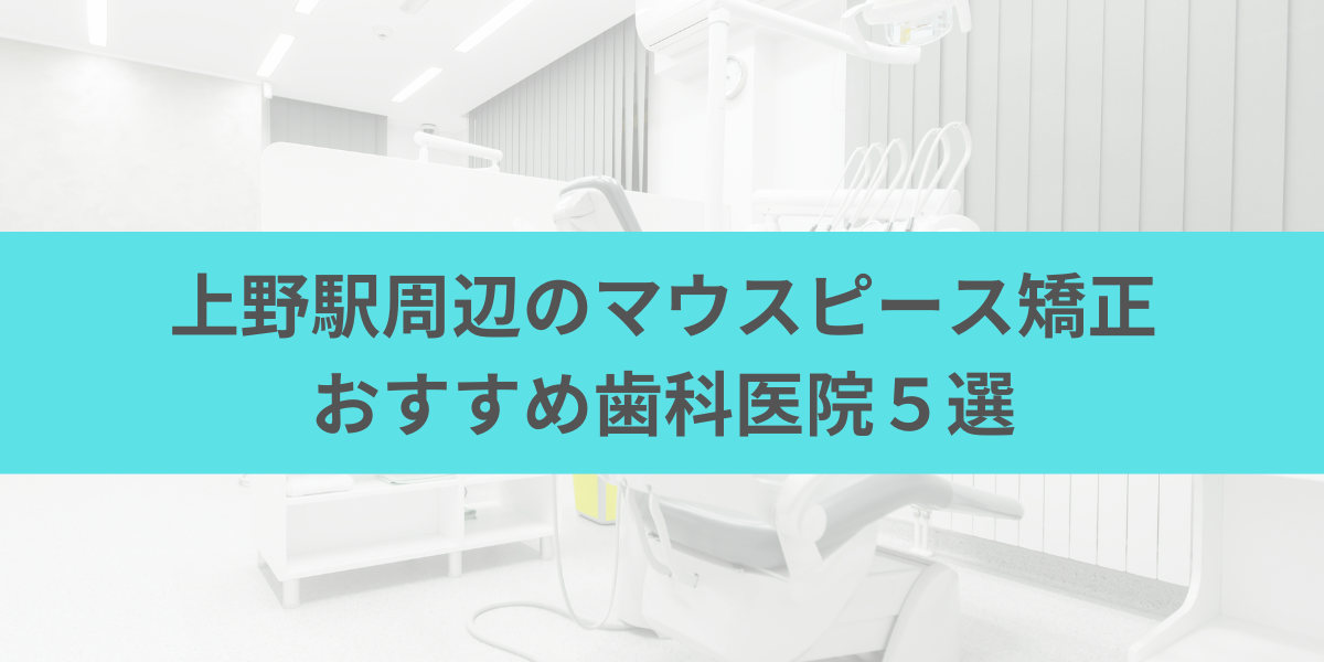 上野駅周辺のマウスピース矯正おすすめ歯科医院5選