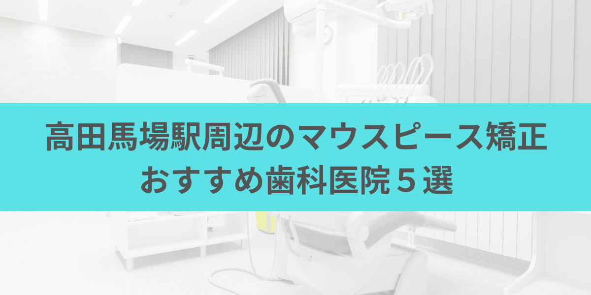 高田馬場駅周辺のマウスピース矯正おすすめ歯科医院5選