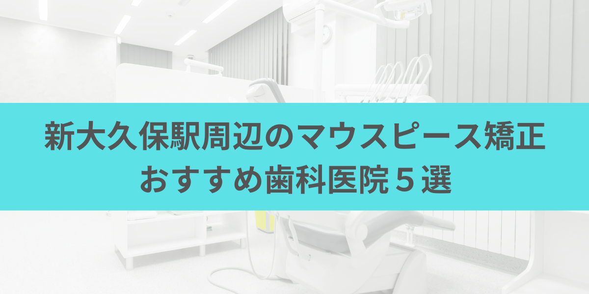 新大久保駅周辺のマウスピース矯正おすすめ歯科医院5選