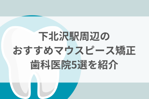 下北沢駅周辺のマウスピース矯正おすすめ歯科医院5選サムネイル