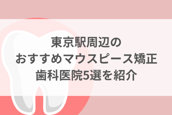 東京駅周辺のマウスピース矯正おすすめ歯科医院5選サムネイル