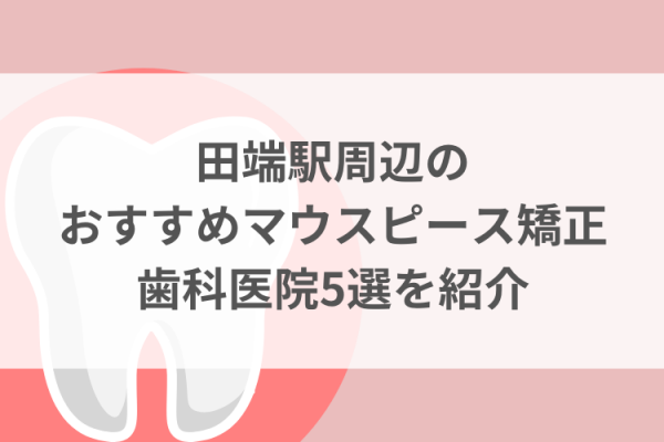 田端駅周辺のマウスピース矯正おすすめ歯科医院5選サムネイル