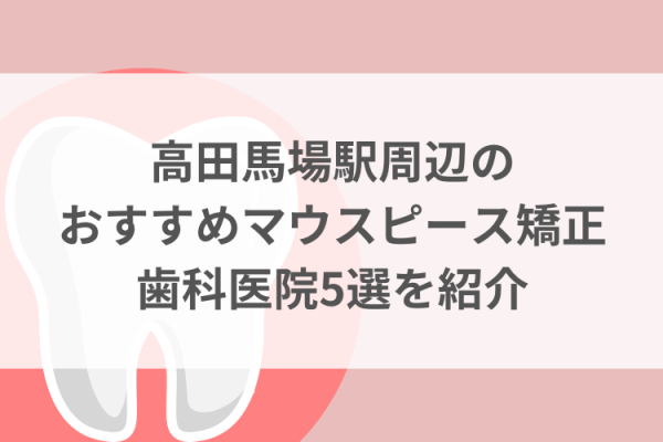 高田馬場駅周辺のマウスピース矯正おすすめ歯科医院5選サムネイル