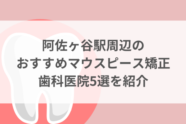 阿佐ヶ谷駅周辺のマウスピース矯正おすすめ歯科医院5選サムネイル