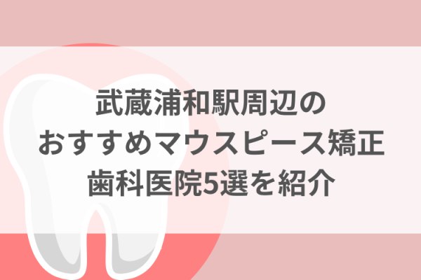 武蔵浦和駅周辺のマウスピース矯正おすすめ歯科医院5選サムネイル