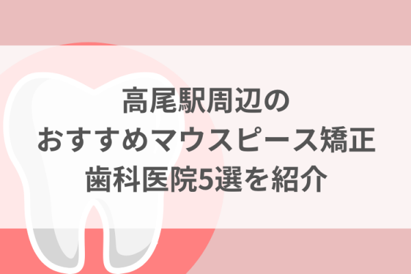 高尾駅周辺のマウスピース矯正おすすめ歯科医院5選サムネイル