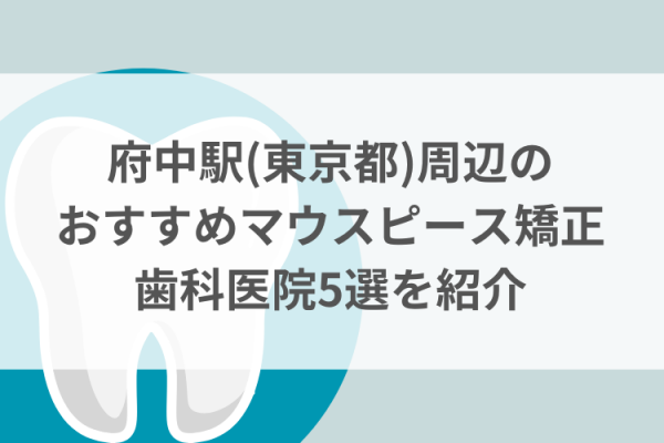 府中駅(東京都)周辺のマウスピース矯正おすすめ歯科医院5選サムネイル