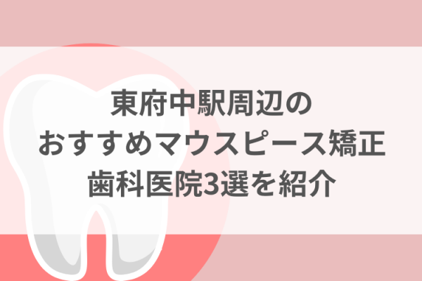 東府中駅周辺のマウスピース矯正おすすめ歯科医院3選サムネイル