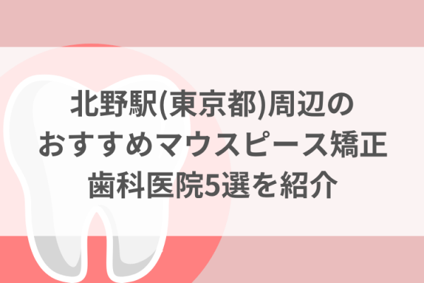 北野駅(東京都)周辺のマウスピース矯正おすすめ歯科医院5選サムネイル