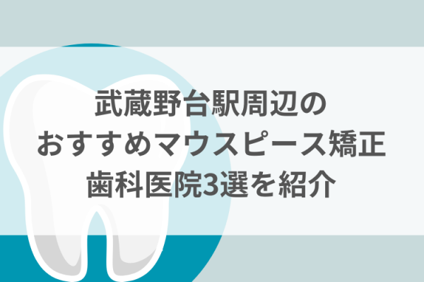 武蔵野台駅周辺のマウスピース矯正おすすめ歯科医院3選サムネイル