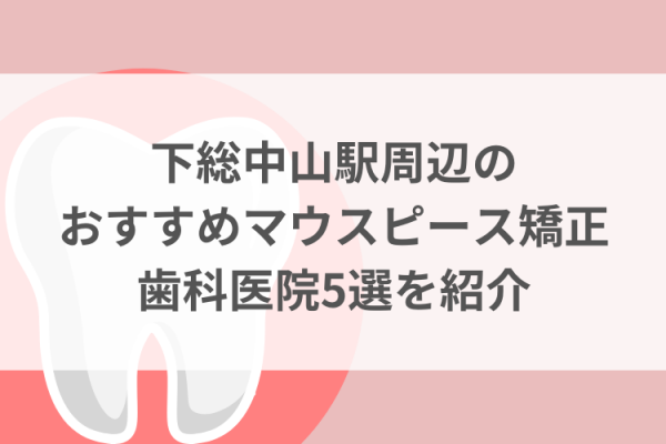 下総中山駅周辺のマウスピース矯正おすすめ歯科医院5選サムネイル