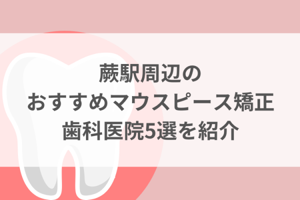 蕨駅周辺のマウスピース矯正おすすめ歯科医院5選サムネイル