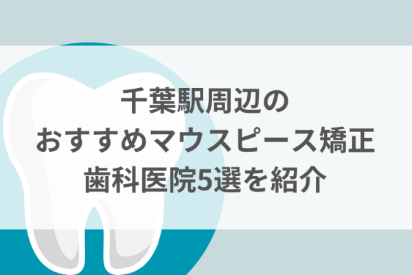 千葉駅周辺のマウスピース矯正おすすめ歯科医院5選サムネイル