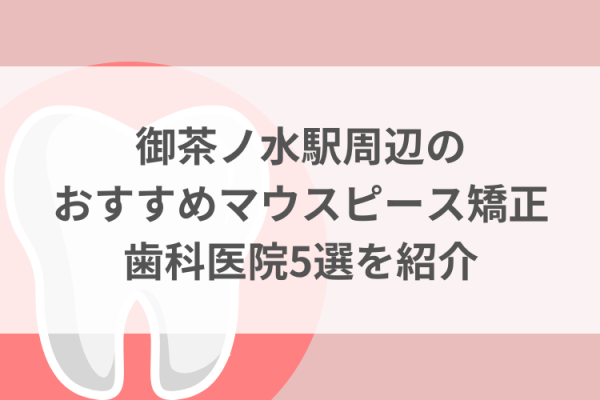 御茶ノ水駅周辺のマウスピース矯正おすすめ歯科医院5選サムネイル