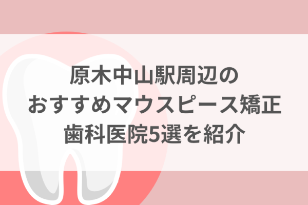 原木中山駅周辺のマウスピース矯正おすすめ歯科医院5選サムネイル