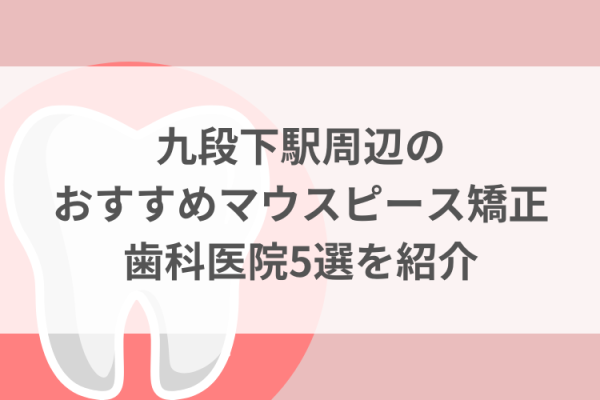 九段下駅周辺のマウスピース矯正おすすめ歯科医院5選サムネイル