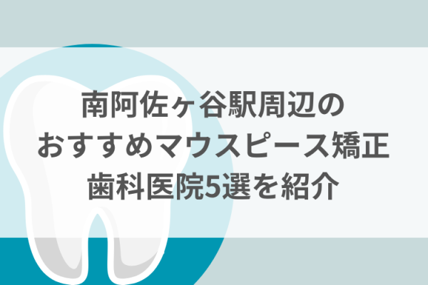 南阿佐ヶ谷駅周辺のマウスピース矯正おすすめ歯科医院5選サムネイル