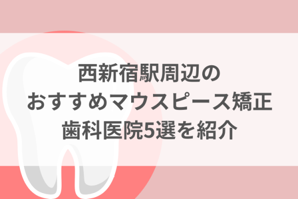 西新宿駅周辺のマウスピース矯正おすすめ歯科医院5選サムネイル