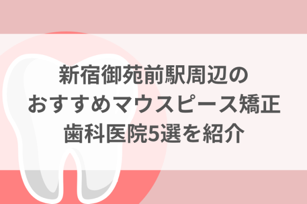 新宿御苑前駅周辺のマウスピース矯正おすすめ歯科医院5選サムネイル