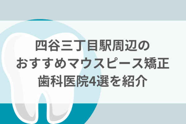 四谷三丁目駅周辺のマウスピース矯正おすすめ歯科医院4選サムネイル