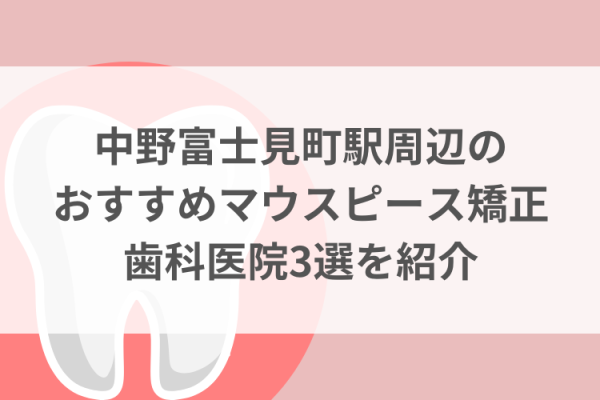 中野富士見町駅周辺のマウスピース矯正おすすめ歯科医院3選サムネイル